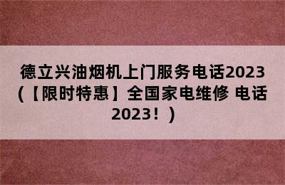 德立兴油烟机上门服务电话2023(【限时特惠】全国家电维修 电话2023！)